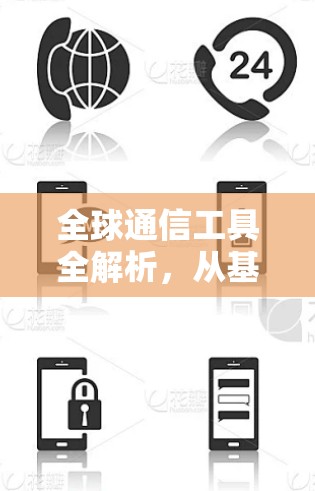 全球通信工具全解析,从基础到前沿 全球通信工具全解析,从基础到前沿