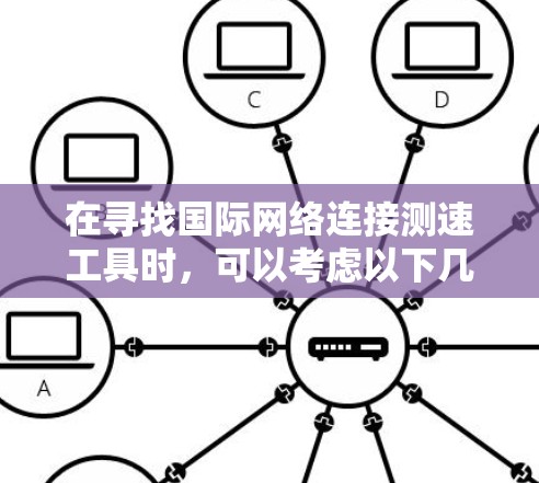 在寻找国际网络连接测速工具时,可以考虑以下几种方法和工具,帮助您准确测量跨国网络的带宽和性能 在寻找国际网络连接测速工具时,可以考虑以下几种方法和工具,帮助您准确测量跨国网络的带宽和性能