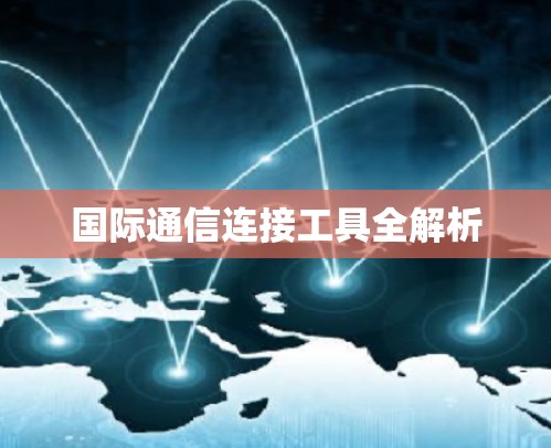 国际通信连接工具全解析