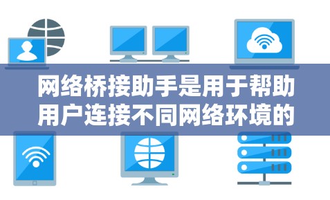 网络桥接助手是用于帮助用户连接不同网络环境的一种工具或功能,通常用于解决本地网络与虚拟网络、云网络之间的通信问题。以下是关于网络桥接助手的一些详细信息 网络桥接助手是用于帮助用户连接不同网络环境的一种工具或功能,通常用于解决本地网络与虚拟网络、云网络之间的通信问题。以下是关于网络桥接助手的一些详细信息