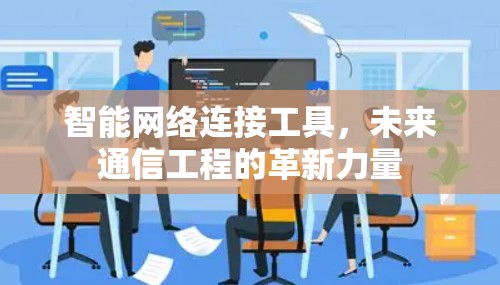 智能网络连接工具，未来通信工程的革新力量
