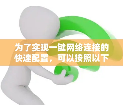 为了实现一键网络连接的快速配置，可以按照以下步骤进行