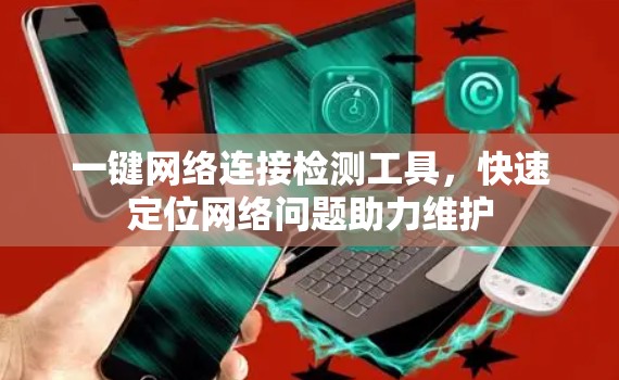 一键网络连接检测工具，快速定位网络问题助力维护