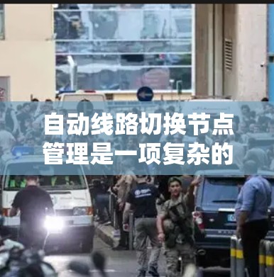 自动线路切换节点管理是一项复杂的任务，涉及多个关键步骤和技术。以下是对该问题的详细分析和解决方案