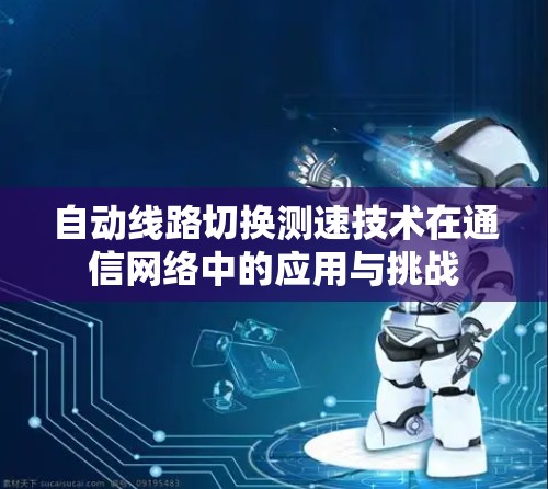 自动线路切换测速技术在通信网络中的应用与挑战 自动线路切换测速技术在通信网络中的应用与挑战