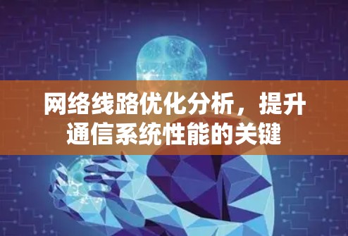 网络线路优化分析，提升通信系统性能的关键
