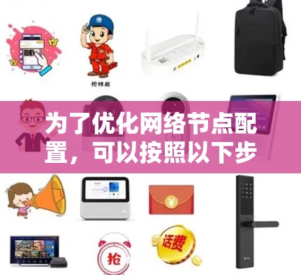 为了优化网络节点配置，可以按照以下步骤进行