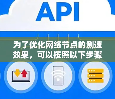 为了优化网络节点的测速效果，可以按照以下步骤进行