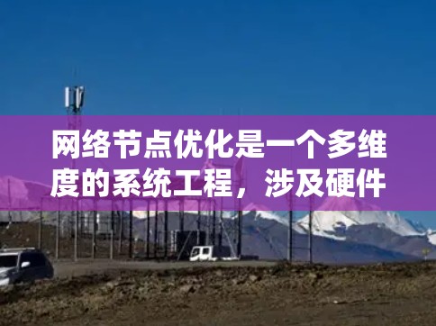 网络节点优化是一个多维度的系统工程，涉及硬件配置、网络架构、协议设计、资源管理等多个方面。以下是对网络节点优化问题的系统化分析和总结