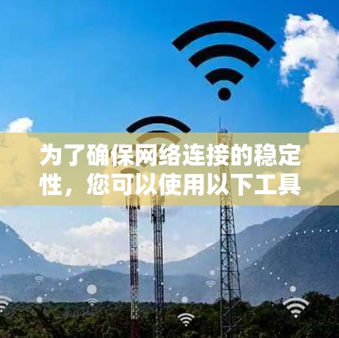 为了确保网络连接的稳定性，您可以使用以下工具和方法来监控和优化网络性能