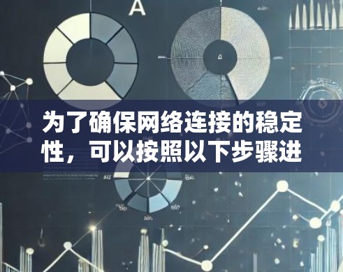 为了确保网络连接的稳定性,可以按照以下步骤进行测试和优化 为了确保网络连接的稳定性,可以按照以下步骤进行测试和优化