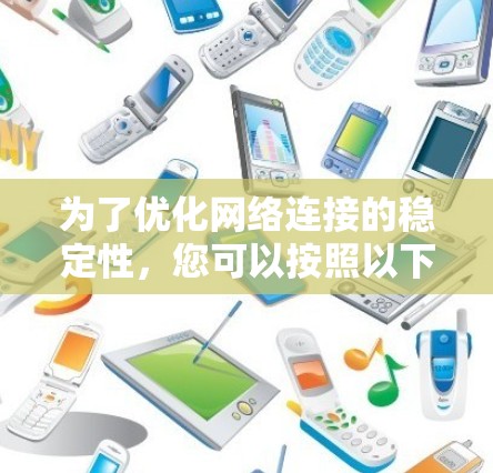 为了优化网络连接的稳定性,您可以按照以下步骤进行 为了优化网络连接的稳定性,您可以按照以下步骤进行