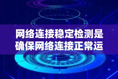 网络连接稳定检测是确保网络连接正常运行、数据传输顺畅的重要环节。以下是一些常用的方法和工具，帮助检测和分析网络连接的稳定性