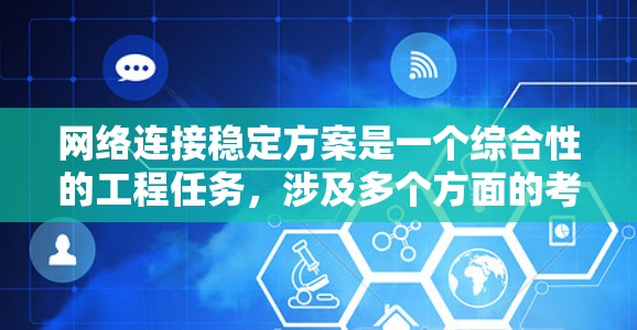 网络连接稳定方案是一个综合性的工程任务,涉及多个方面的考量和实施。以下是一个有条理的网络连接稳定方案,结合了前面思考的关键因素和可能的细节 网络连接稳定方案是一个综合性的工程任务,涉及多个方面的考量和实施。以下是一个有条理的网络连接稳定方案,结合了前面思考的关键因素和可能的细节