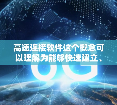 高速连接软件这个概念可以理解为能够快速建立、优化或加速网络连接的软件工具。以下是一些常见的高速连接软件及其最新版本