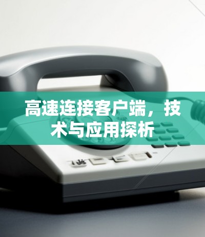 高速连接客户端,技术与应用探析 高速连接客户端,技术与应用探析