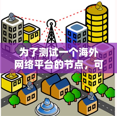 为了测试一个海外网络平台的节点,可以按照以下步骤进行 为了测试一个海外网络平台的节点,可以按照以下步骤进行