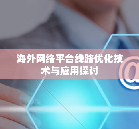 海外网络平台线路优化技术与应用探讨