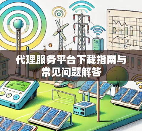 代理服务平台下载指南与常见问题解答