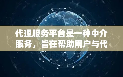 代理服务平台是一种中介服务，旨在帮助用户与代理商、经销商、分销商等建立联系，实现业务扩展和资源共享。以下是一些常见的代理服务平台使用方法