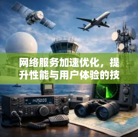 网络服务加速优化,提升性能与用户体验的技术探索 网络服务加速优化,提升性能与用户体验的技术探索