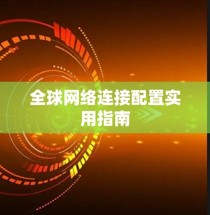 全球网络连接配置实用指南 全球网络连接配置实用指南