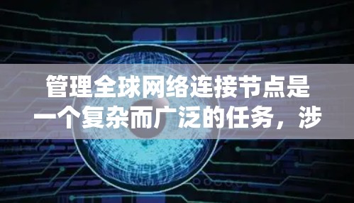 管理全球网络连接节点是一个复杂而广泛的任务,涉及多个关键领域。以下是对该任务的系统化总结和建议 管理全球网络连接节点是一个复杂而广泛的任务,涉及多个关键领域。以下是对该任务的系统化总结和建议