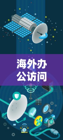 海外办公访问工具，提升跨国团队协作效率的利器