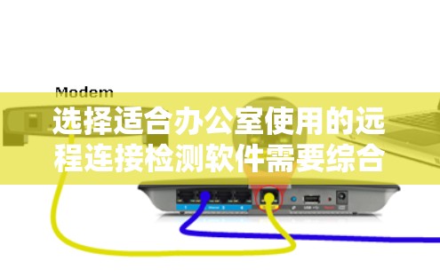 选择适合办公室使用的远程连接检测软件需要综合考虑功能、易用性、成本和团队能力。以下是针对不同需求和特点的推荐 选择适合办公室使用的远程连接检测软件需要综合考虑功能、易用性、成本和团队能力。以下是针对不同需求和特点的推荐