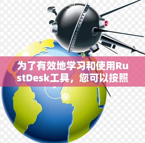 为了有效地学习和使用RustDesk工具，您可以按照以下步骤进行