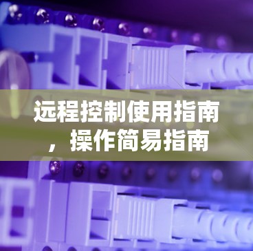 远程控制使用指南,操作简易指南 远程控制使用指南,操作简易指南
