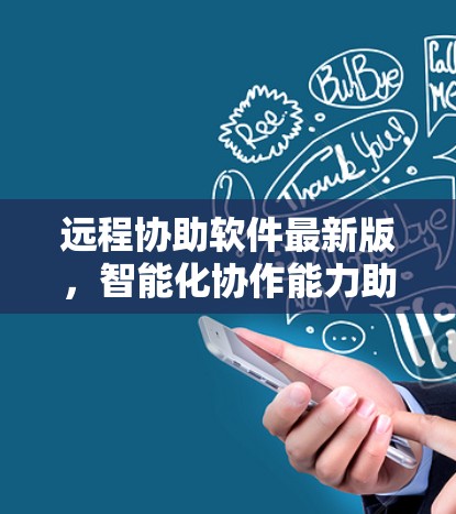 远程协助软件最新版,智能化协作能力助力通信工程 远程协助软件最新版,智能化协作能力助力通信工程