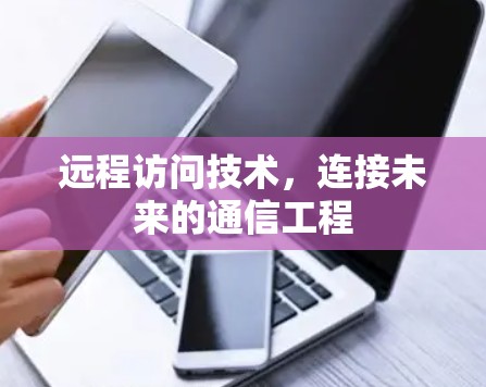 远程访问技术，连接未来的通信工程