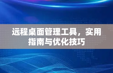 远程桌面管理工具,实用指南与优化技巧 远程桌面管理工具,实用指南与优化技巧
