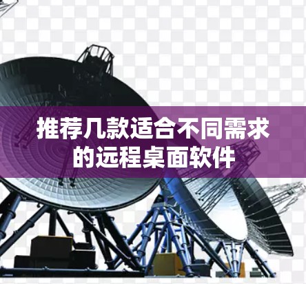 推荐几款适合不同需求的远程桌面软件