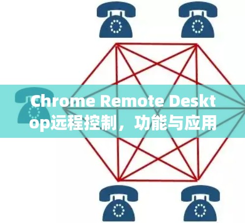 Chrome Remote Desktop远程控制,功能与应用解析 Chrome Remote Desktop远程控制,功能与应用解析
