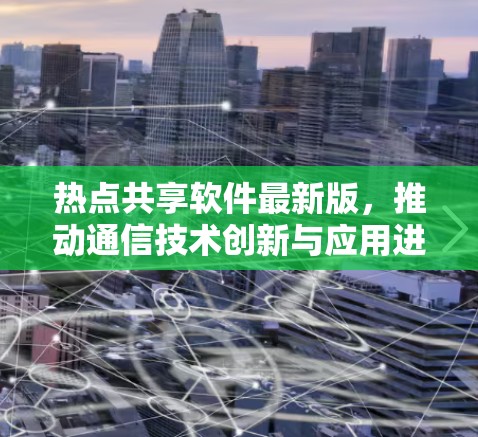 热点共享软件最新版，推动通信技术创新与应用进步