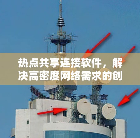 热点共享连接软件,解决高密度网络需求的创新解决方案 热点共享连接软件,解决高密度网络需求的创新解决方案