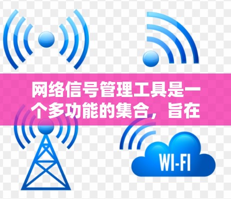 网络信号管理工具是一个多功能的集合，旨在帮助用户监控、分析和优化网络性能。根据不同的需求和技术水平，以下是一些推荐的工具和考虑因素