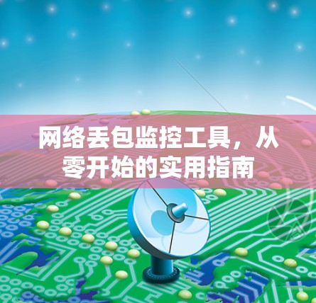 网络丢包监控工具,从零开始的实用指南 网络丢包监控工具,从零开始的实用指南
