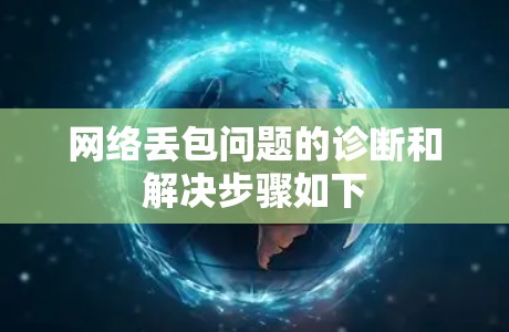 网络丢包问题的诊断和解决步骤如下