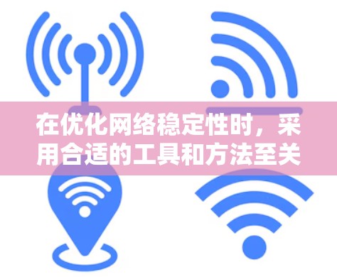 在优化网络稳定性时,采用合适的工具和方法至关重要。以下是一个有条理的步骤指南,帮助您全面分析和解决网络问题 在优化网络稳定性时,采用合适的工具和方法至关重要。以下是一个有条理的步骤指南,帮助您全面分析和解决网络问题