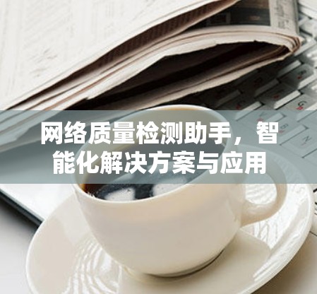 网络质量检测助手，智能化解决方案与应用