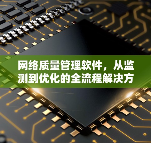网络质量管理软件，从监测到优化的全流程解决方案