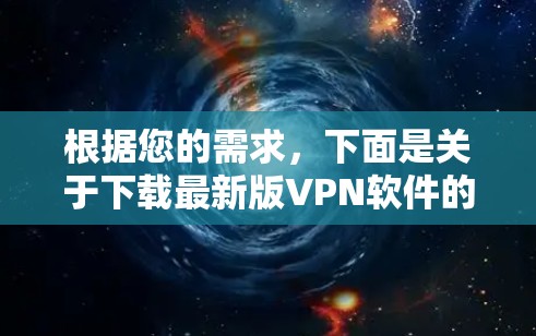 根据您的需求,下面是关于下载最新版VPN软件的分步指南 根据您的需求,下面是关于下载最新版VPN软件的分步指南