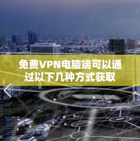 免费VPN电脑端可以通过以下几种方式获取 免费VPN电脑端可以通过以下几种方式获取