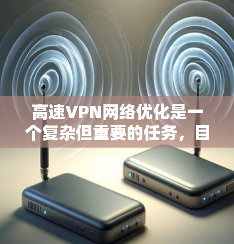 高速VPN<strong>网络优化</strong>是一个复杂但重要的任务，目的是确保VPN网络的高性能、稳定性和安全性。以下是一些常见的优化方法和建议