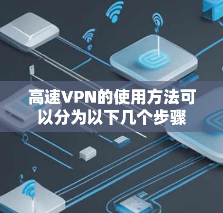 高速VPN的使用方法可以分为以下几个步骤