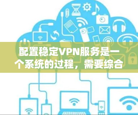 配置稳定VPN服务是一个系统的过程，需要综合考虑多个因素。以下是分步骤的指南，帮助您顺利完成配置，并确保VPN的稳定性和安全性