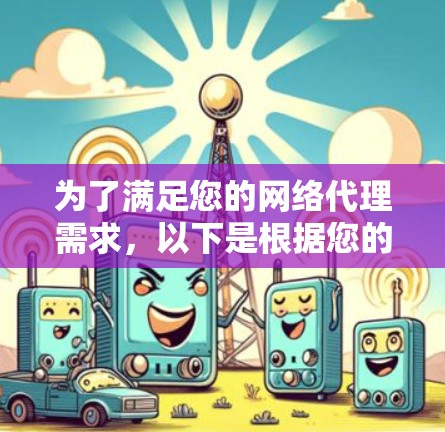 为了满足您的网络代理需求，以下是根据您的需求和考虑因素整理的解决方案